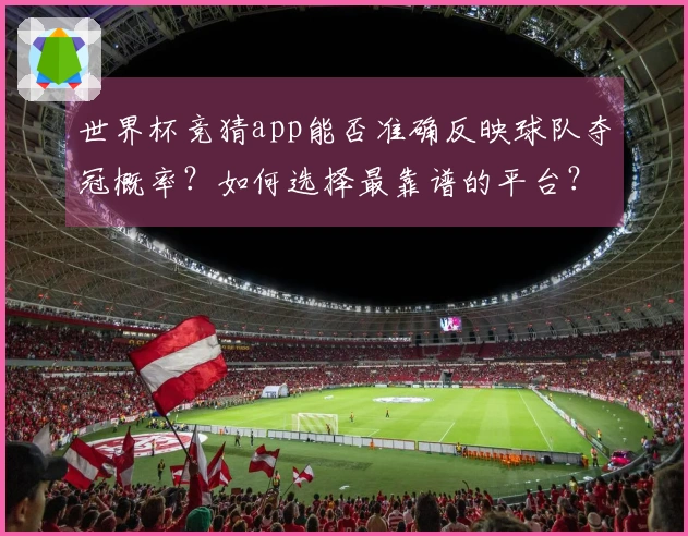 世界杯竞猜app能否准确反映球队夺冠概率？如何选择最靠谱的平台？