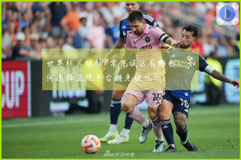世界杯买球APP常见误区有哪些，如何选择正规平台避免被坑？