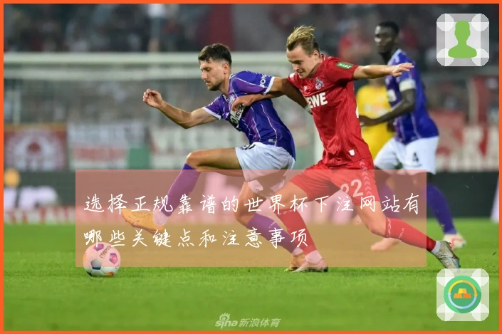 选择正规靠谱的世界杯下注网站有哪些关键点和注意事项