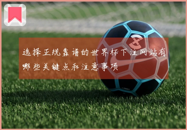 选择正规靠谱的世界杯下注网站有哪些关键点和注意事项