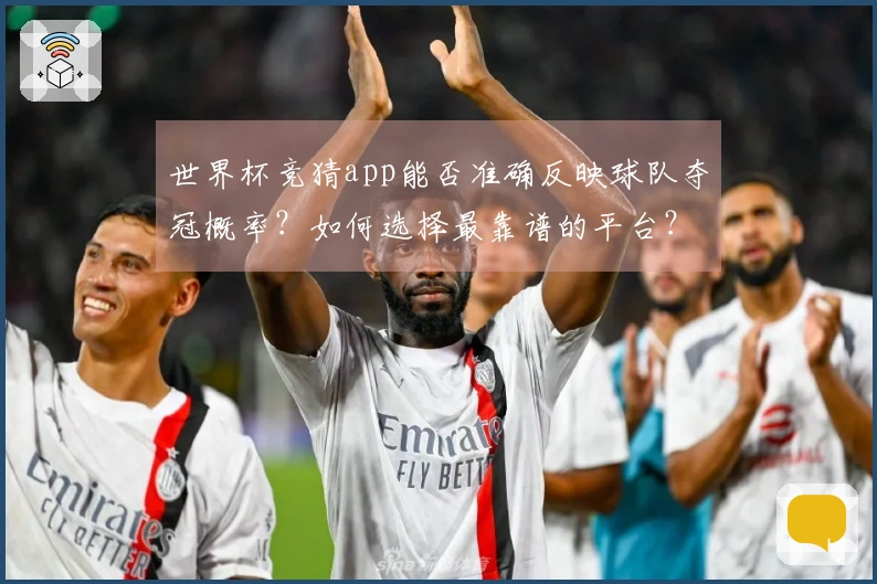 世界杯竞猜app能否准确反映球队夺冠概率？如何选择最靠谱的平台？
